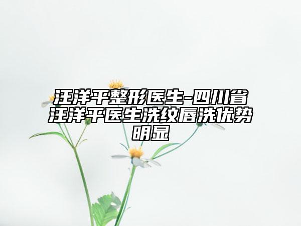 汪洋平整形医生-四川省汪洋平医生洗纹唇洗优势明显