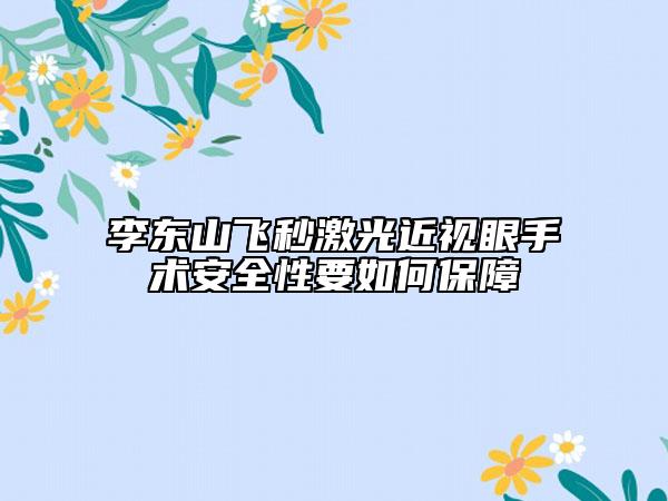 李东山飞秒激光近视眼手术安全性要如何保障