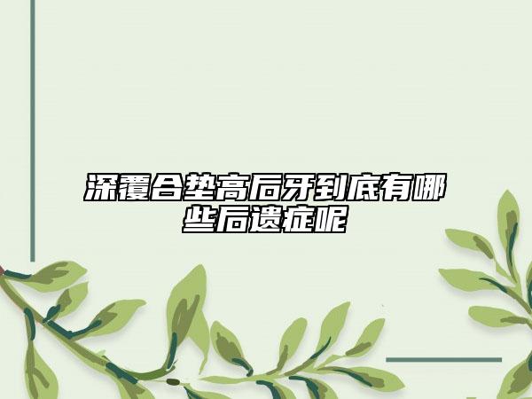 深覆合垫高后牙到底有哪些后遗症呢