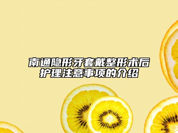 南通隐形牙套戴整形术后护理注意事项的介绍