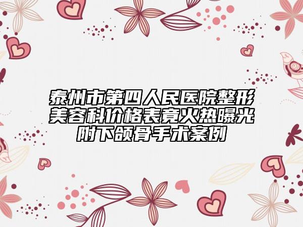 泰州市第四人民医院整形美容科价格表竟火热曝光附下颌骨手术案例