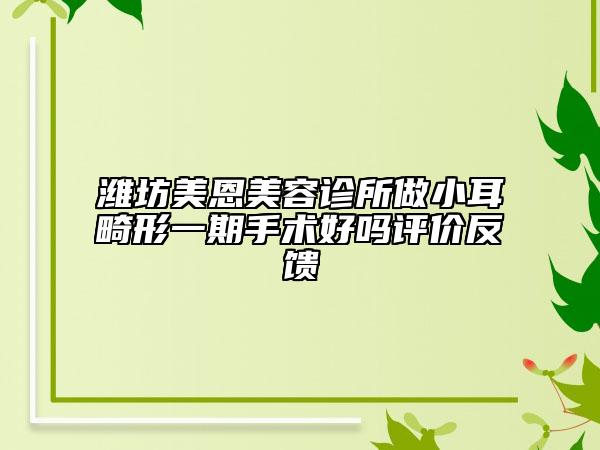 潍坊美恩美容诊所做小耳畸形一期手术好吗评价反馈
