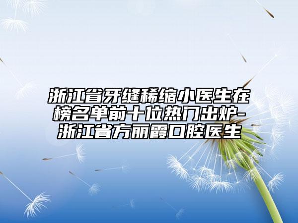 浙江省牙缝稀缩小医生在榜名单前十位热门出炉-浙江省方丽霞口腔医生