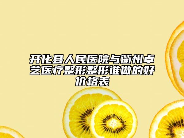 开化县人民医院与衢州卓艺医疗整形整形谁做的好价格表