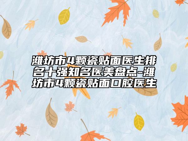 潍坊市4颗瓷贴面医生排名十强知名医美盘点-潍坊市4颗瓷贴面口腔医生