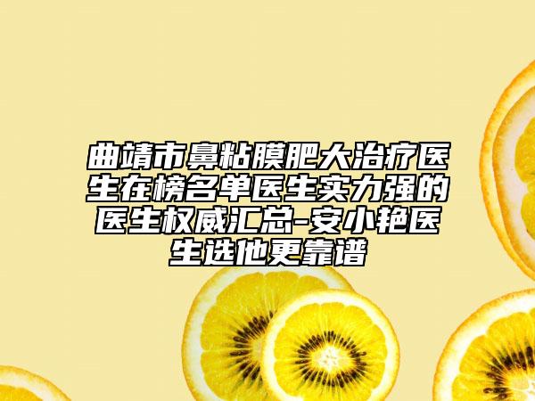 曲靖市鼻粘膜肥大治疗医生在榜名单医生实力强的医生权威汇总-安小艳医生选他更靠谱