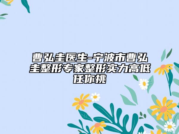 曹弘圭医生-宁波市曹弘圭整形专家整形实力高低任你挑