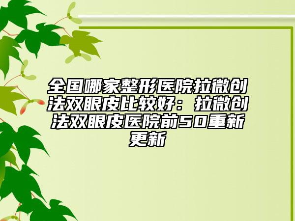 全国哪家整形医院拉微创法双眼皮比较好：拉微创法双眼皮医院前50重新更新
