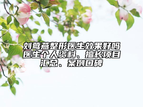 刘莺燕整形医生效果好吗医生个人资料、擅长项目汇总、案例口碑