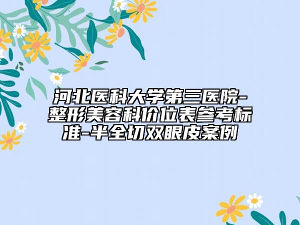 河北医科大学第三医院-整形美容科价位表参考标准-半全切双眼皮案例