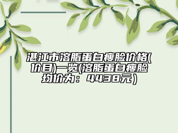湛江市溶脂蛋白瘦脸价格(价目)一览(溶脂蛋白瘦脸均价为：4438元）