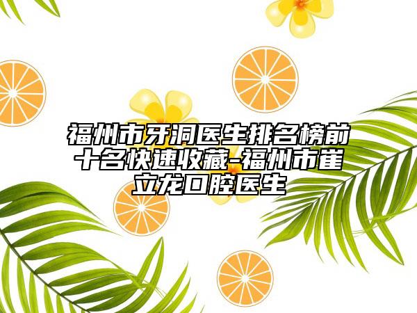 福州市牙洞医生排名榜前十名快速收藏-福州市崔立龙口腔医生
