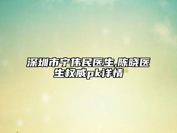 深圳市宁伟民医生,陈晓医生权威pk详情