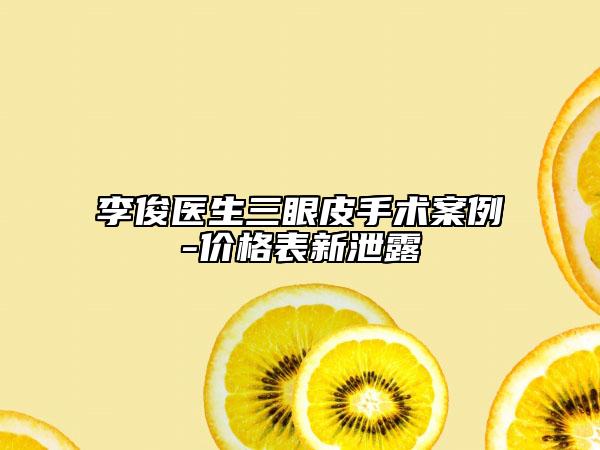 李俊医生三眼皮手术案例-价格表新泄露