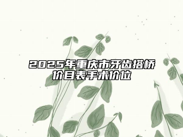 2025年重庆市牙齿搭桥价目表手术价位