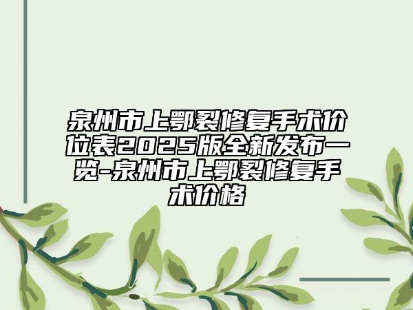 泉州市上鄂裂修复手术价位表2025版全新发布一览-泉州市上鄂裂修复手术价格