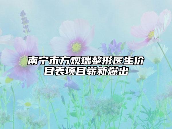 南宁市方观瑞整形医生价目表项目崭新爆出
