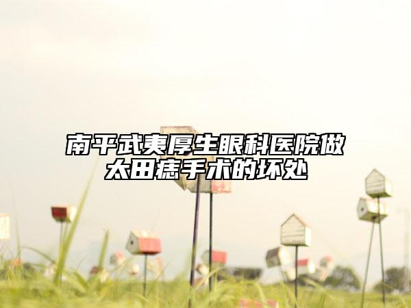南平武夷厚生眼科医院做太田痣手术的坏处