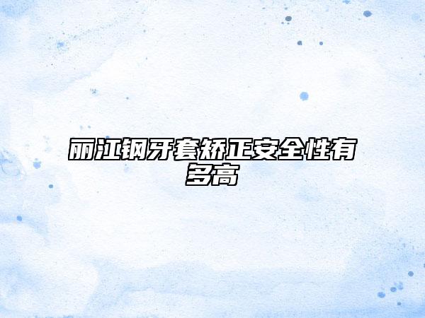 丽江钢牙套矫正安全性有多高