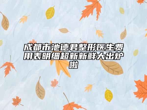 成都市池德君整形医生费用表明细超新新鲜大出炉啦