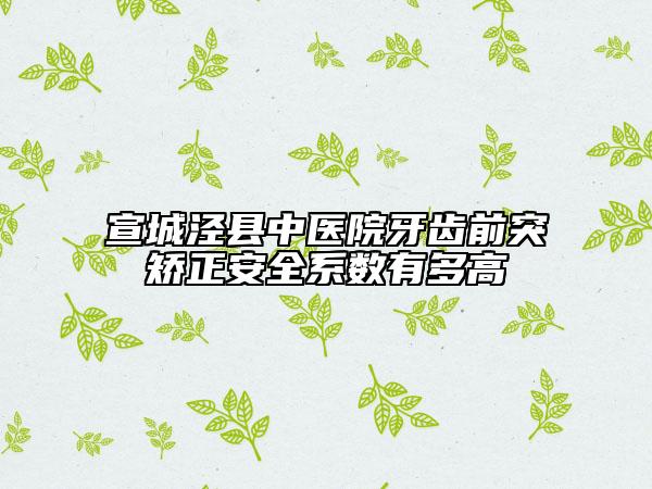宣城泾县中医院牙齿前突矫正安全系数有多高