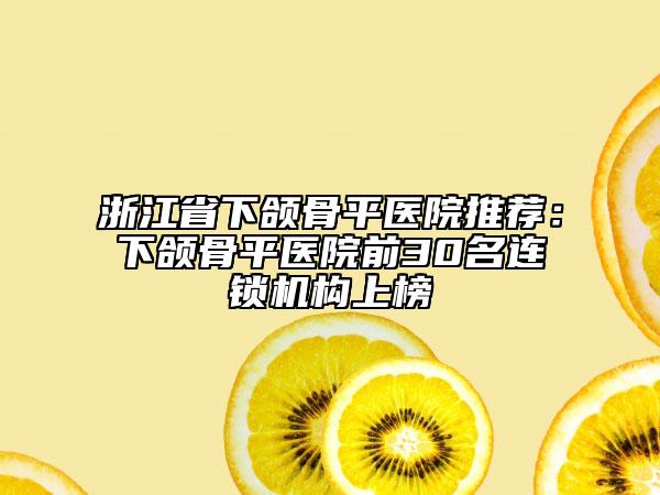 浙江省下颌骨平医院推荐：下颌骨平医院前30名连锁机构上榜