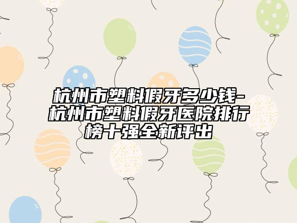 杭州市塑料假牙多少钱-杭州市塑料假牙医院排行榜十强全新评出