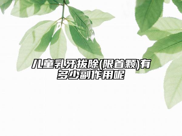 儿童乳牙拔除(限首颗)有多少副作用呢