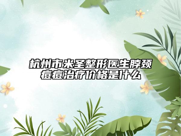 杭州市米圣整形医生脖颈痘痘治疗价格是什么