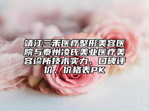 靖江三禾医疗整形美容医院与泰州凌氏美业医疗美容诊所技术实力、口碑评价、价格表PK