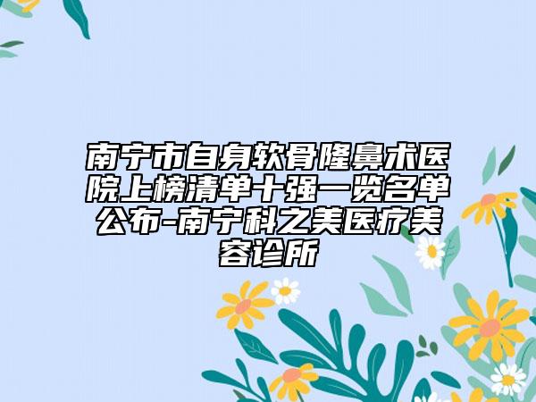 南宁市自身软骨隆鼻术医院上榜清单十强一览名单公布-南宁科之美医疗美容诊所