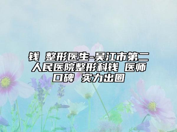 钱昇整形医生-吴江市第二人民医院整形科钱昇医师口碑 实力出圈