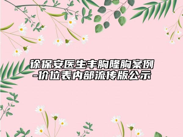 徐保安医生丰胸隆胸案例-价位表内部流传版公示