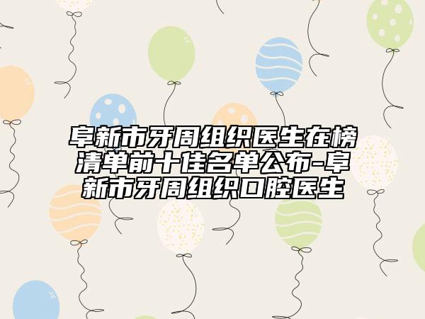 阜新市牙周组织医生在榜清单前十佳名单公布-阜新市牙周组织口腔医生