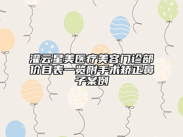 灌云星美医疗美容门诊部价目表一览附手术矫正鼻子案例