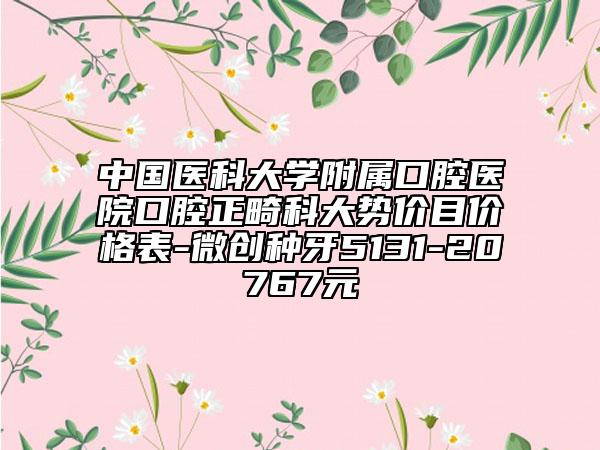 中国医科大学附属口腔医院口腔正畸科大势价目价格表-微创种牙5131-20767元