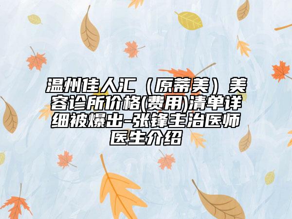 温州佳人汇（原蒂美）美容诊所价格(费用)清单详细被爆出-张锋主治医师医生介绍