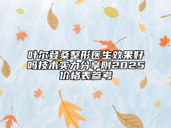 叶尔登桑整形医生效果好吗技术实力分享附2025价格表参考