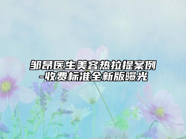 邹昂医生美容热拉提案例-收费标准全新版曝光