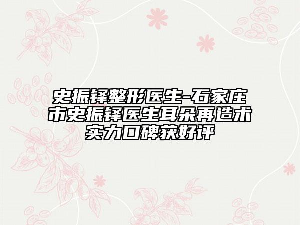 史振铎整形医生-石家庄市史振铎医生耳朵再造术实力口碑获好评