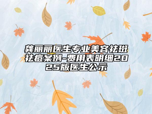 龚丽丽医生专业美容祛斑祛痘案例-费用表明细2025版医生公示