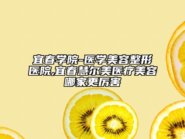 宜春学院-医学美容整形医院,宜春慧尔美医疗美容哪家更厉害