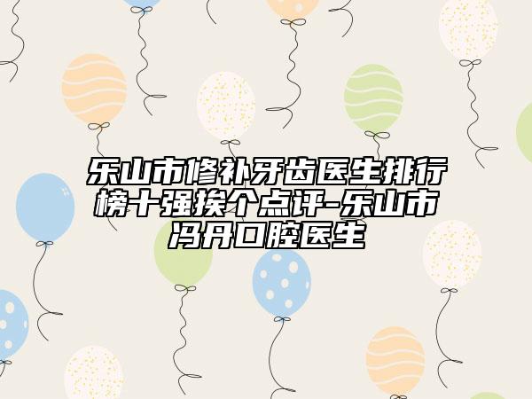 乐山市修补牙齿医生排行榜十强挨个点评-乐山市冯丹口腔医生