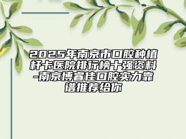 2025年南京市口腔种植杆卡医院排行榜十强资料-南京博睿佳口腔实力靠谱推荐给你