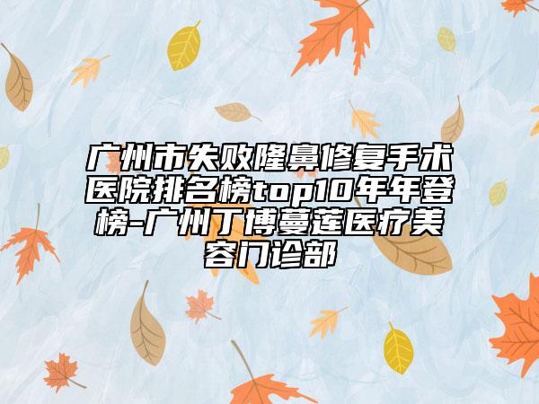 广州市失败隆鼻修复手术医院排名榜top10年年登榜-广州丁博蔓莲医疗美容门诊部