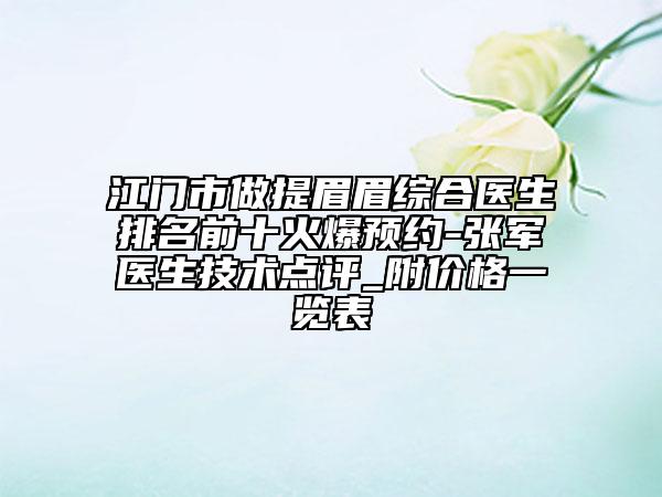 江门市做提眉眉综合医生排名前十火爆预约-张军医生技术点评_附价格一览表