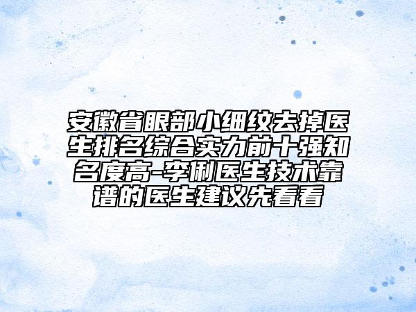 安徽省眼部小细纹去掉医生排名综合实力前十强知名度高-李俐医生技术靠谱的医生建议先看看