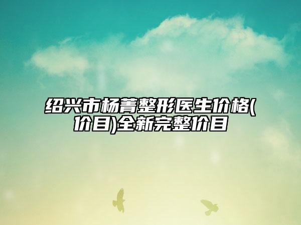 绍兴市杨菁整形医生价格(价目)全新完整价目