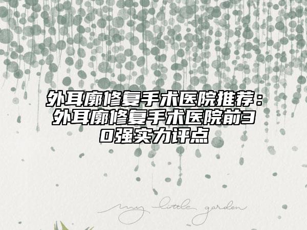外耳廓修复手术医院推荐：外耳廓修复手术医院前30强实力评点