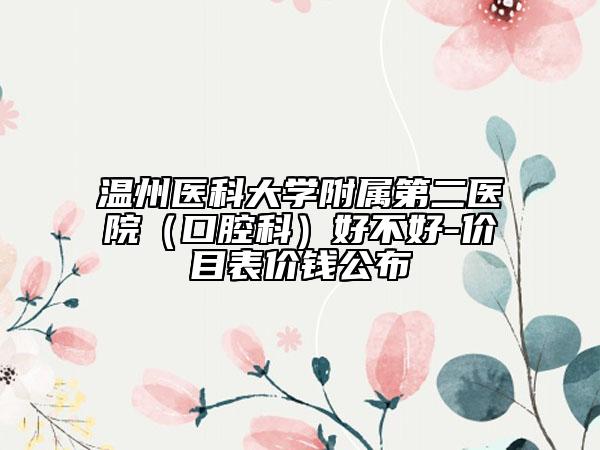 温州医科大学附属第二医院（口腔科）好不好-价目表价钱公布